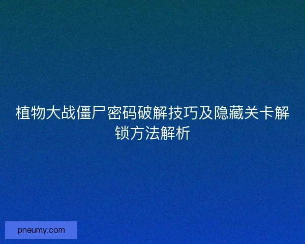 植物大战僵尸密码破解技巧及隐藏关卡解锁方法解析 植物大战僵尸密码破解技巧及隐藏关卡解锁方法解析