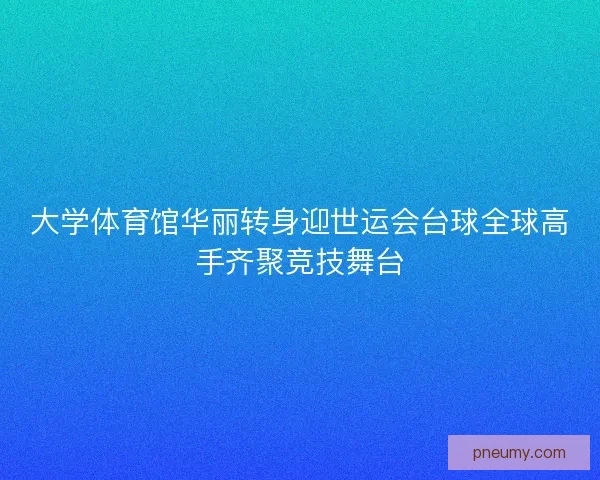大学体育馆华丽转身迎世运会台球全球高手齐聚竞技舞台