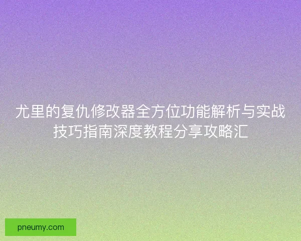 尤里的复仇修改器全方位功能解析与实战技巧指南深度教程分享攻略汇 尤里的复仇修改器全方位功能解析与实战技巧指南深度教程分享攻略汇
