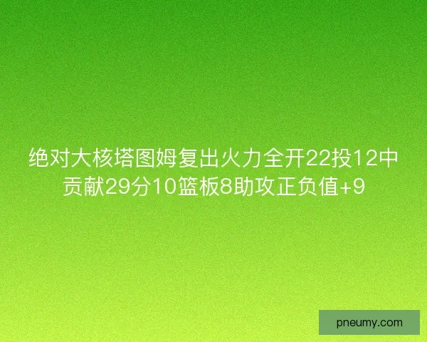 绝对大核塔图姆复出火力全开22投12中贡献29分10篮板8助攻正负值+9 绝对大核塔图姆复出火力全开22投12中贡献29分10篮板8助攻正负值+9