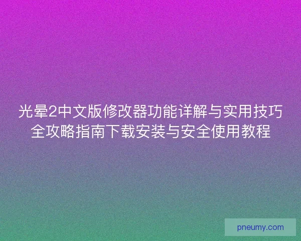 光晕2中文版修改器功能详解与实用技巧全攻略指南下载安装与安全使用教程 光晕2中文版修改器功能详解与实用技巧全攻略指南下载安装与安全使用教程