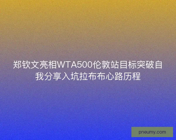 郑钦文亮相WTA500伦敦站目标突破自我分享入坑拉布布心路历程 郑钦文亮相WTA500伦敦站目标突破自我分享入坑拉布布心路历程