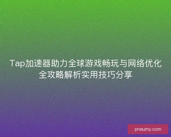 Tap加速器助力全球游戏畅玩与网络优化全攻略解析实用技巧分享 Tap加速器助力全球游戏畅玩与网络优化全攻略解析实用技巧分享